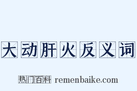 大动肝火反义词是什么意思的图片